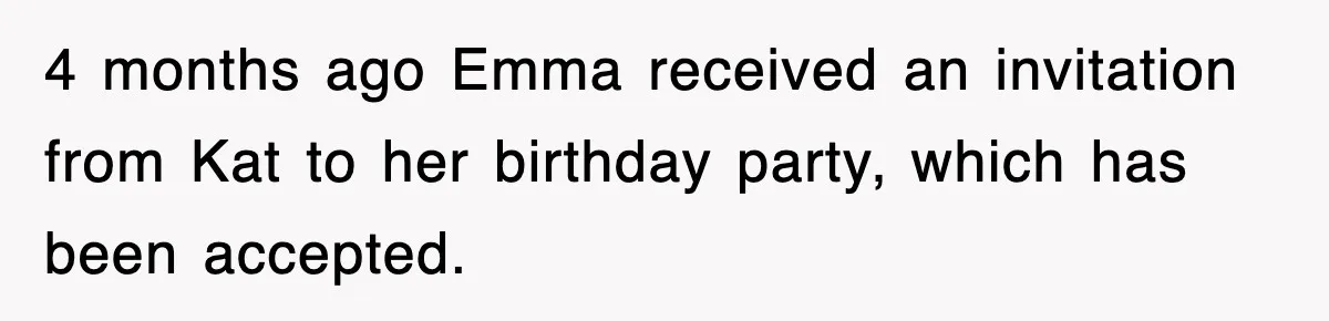 4 months ago Emma received an invitation from Kat to her birthday party, which has been accepted.