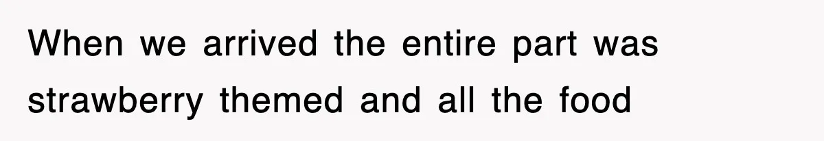 When we arrived the entire part was strawberry themed and all the food