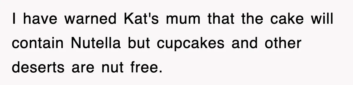 I have warned Kat's mum that the cake will contain Nutella but cupcakes and other deserts are nut free.