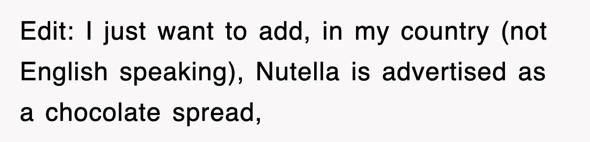 Edit: I just want to add, in my country (not English speaking), Nutella is advertised as a chocolate spread,
