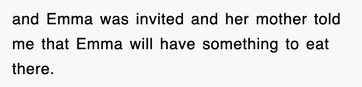 and Emma was invited and her mother told me that Emma will have something to eat there.