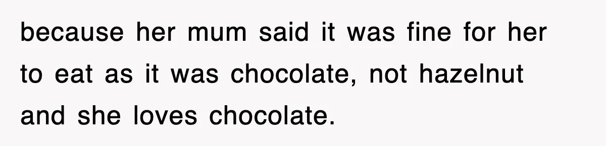 because her mum said it was fine for her to eat as it was chocolate, not hazelnut and she loves chocolate.