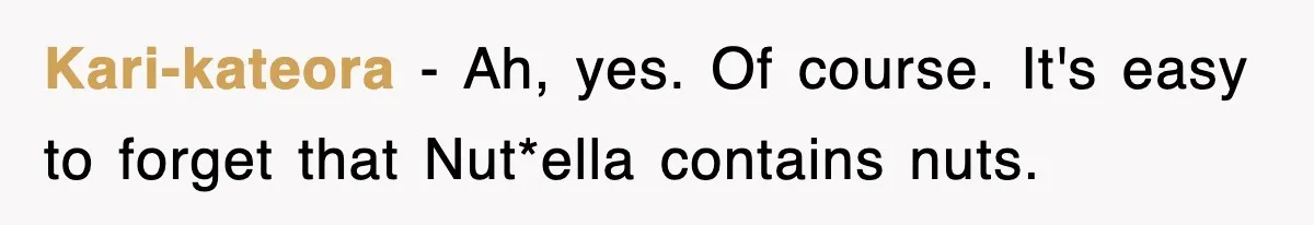 Kari-kateora − Ah, yes. Of course. It's easy to forget that Nut*ella contains nuts.
