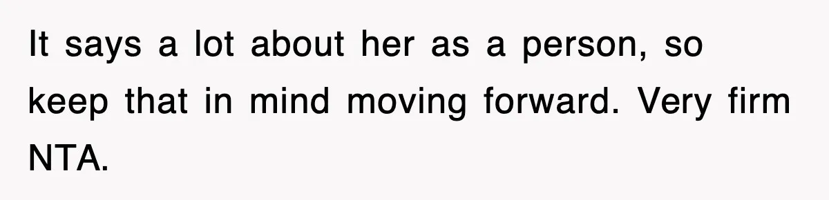 It says a lot about her as a person, so keep that in mind moving forward. Very firm NTA.
