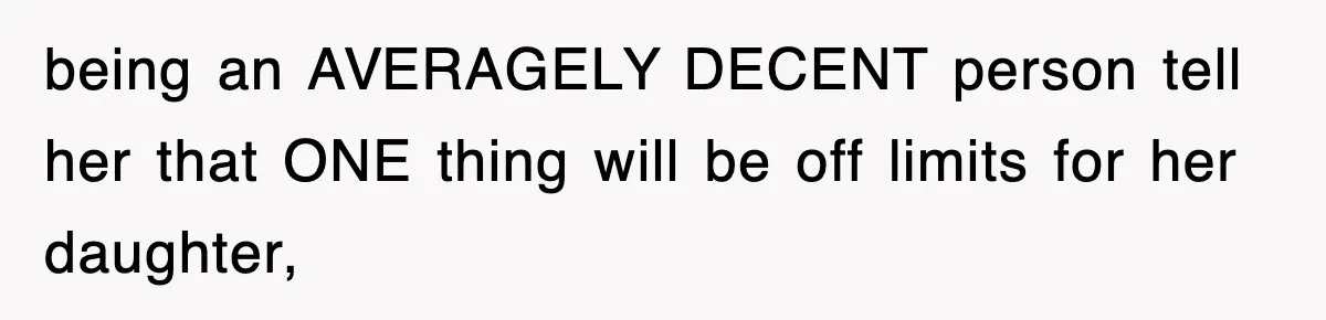 being an AVERAGELY DECENT person tell her that ONE thing will be off limits for her daughter,