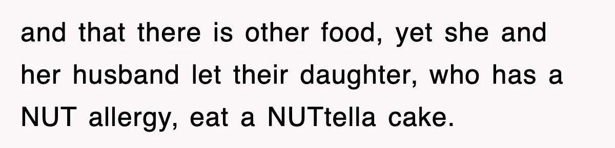 and that there is other food, yet she and her husband let their daughter, who has a NUT allergy, eat a NUTtella cake.