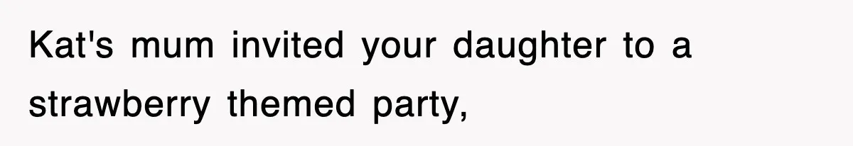 Kat's mum invited your daughter to a strawberry themed party,
