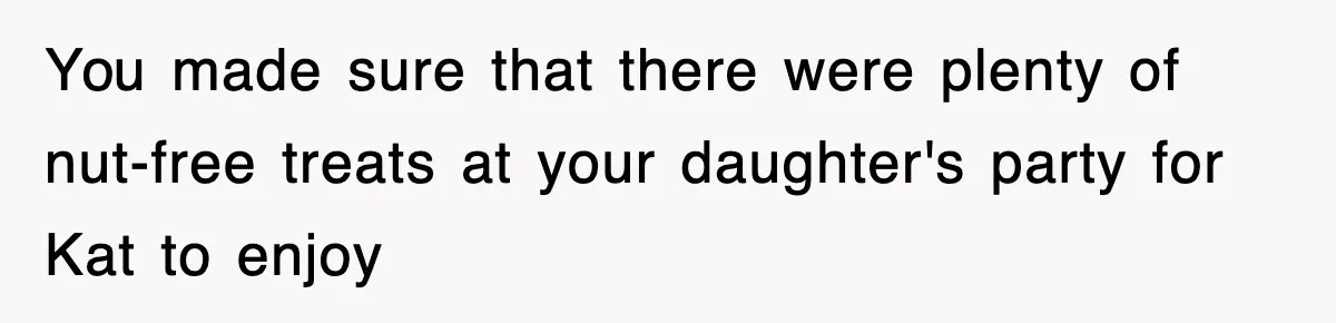 You made sure that there were plenty of nut-free treats at your daughter's party for Kat to enjoy