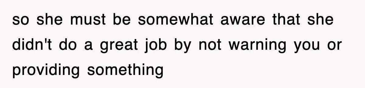 so she must be somewhat aware that she didn't do a great job by not warning you or providing something