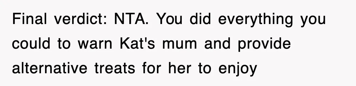 Final verdict: NTA. You did everything you could to warn Kat's mum and provide alternative treats for her to enjoy