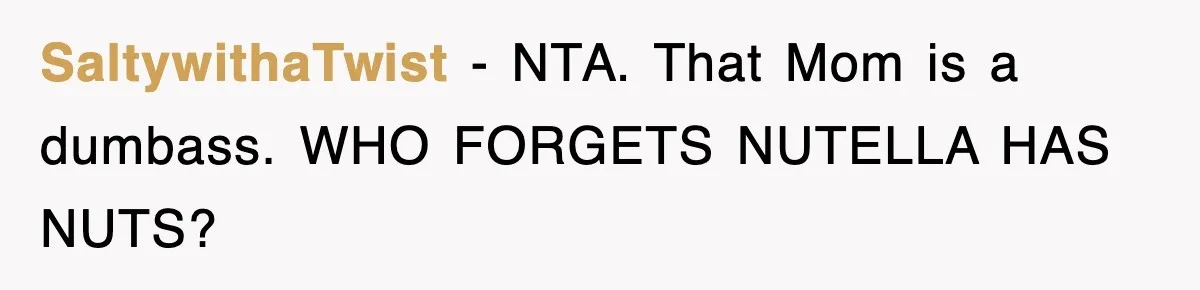 SaltywithaTwist − NTA. That Mom is a dumbass. WHO FORGETS NUTELLA HAS NUTS?