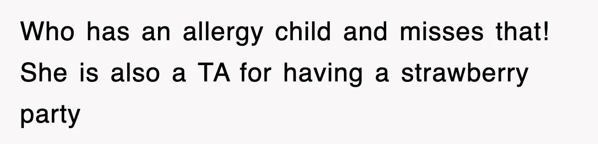 Who has an allergy child and misses that! She is also a TA for having a strawberry party