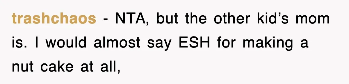 trashchaos − NTA, but the other kid’s mom is. I would almost say ESH for making a nut cake at all,