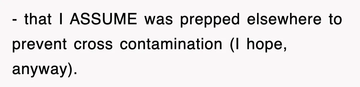 - that I ASSUME was prepped elsewhere to prevent cross contamination (I hope, anyway).
