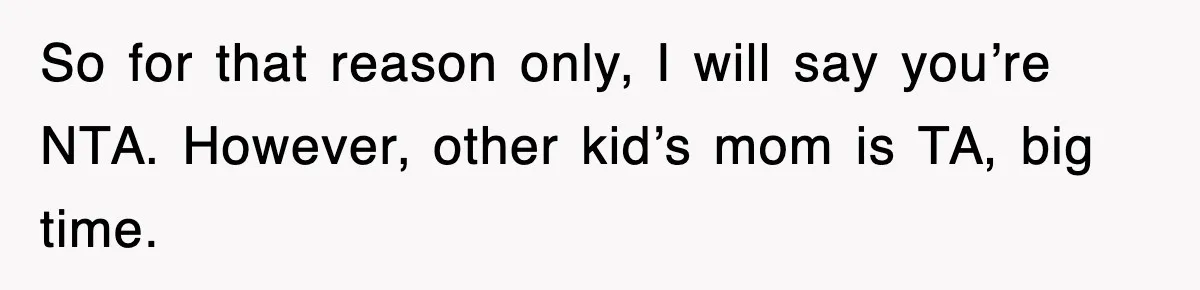 So for that reason only, I will say you’re NTA. However, other kid’s mom is TA, big time.