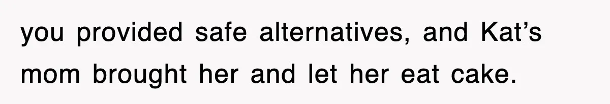 you provided safe alternatives, and Kat’s mom brought her and let her eat cake.