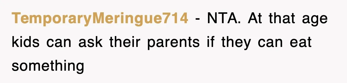 TemporaryMeringue714 − NTA. At that age kids can ask their parents if they can eat something