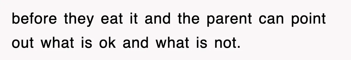 before they eat it and the parent can point out what is ok and what is not.