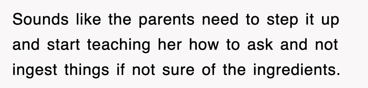Sounds like the parents need to step it up and start teaching her how to ask and not ingest things if not sure of the ingredients.