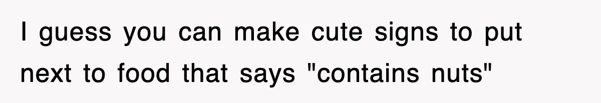 I guess you can make cute signs to put next to food that says "contains nuts"