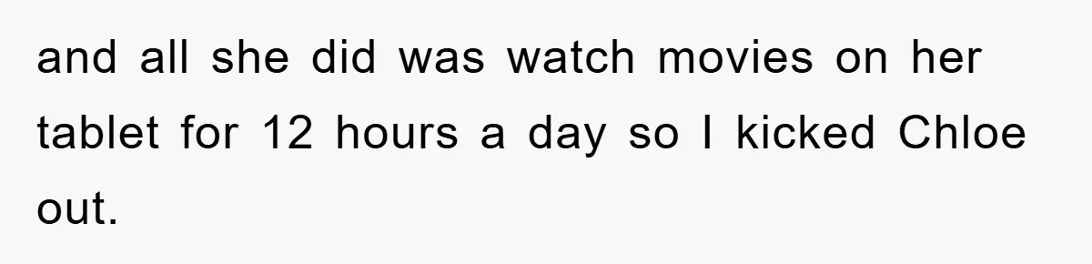 and all she did was watch movies on her tablet for 12 hours a day so I kicked Chloe out.
