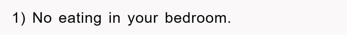 1) No eating in your bedroom.