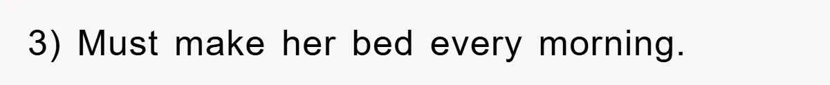 3) Must make her bed every morning.