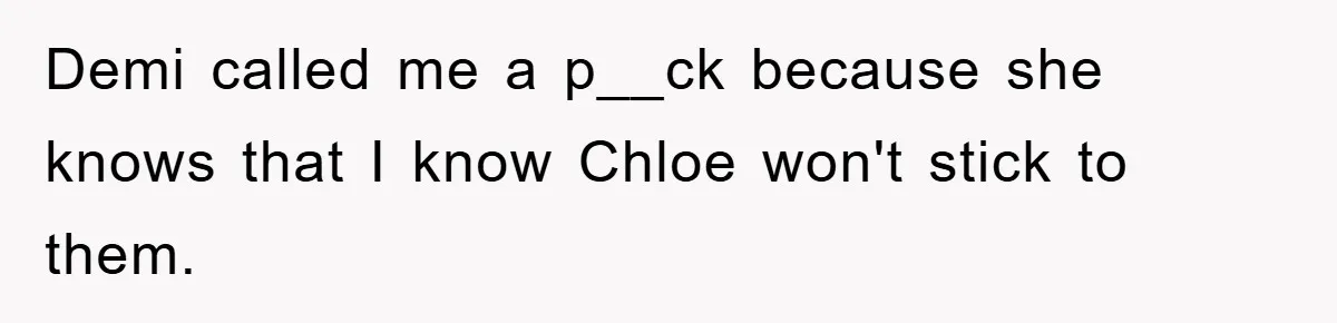 Demi called me a p__ck because she knows that I know Chloe won't stick to them.