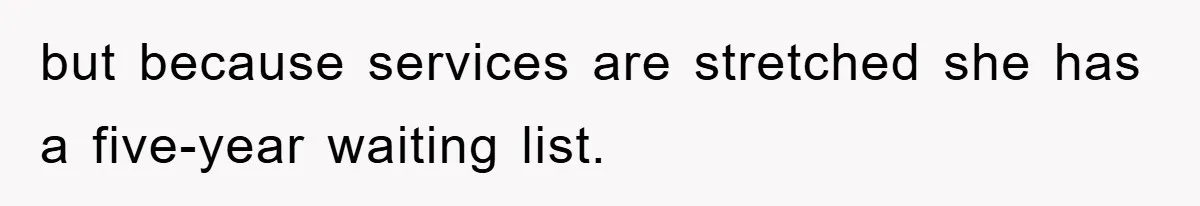 but because services are stretched she has a five-year waiting list.
