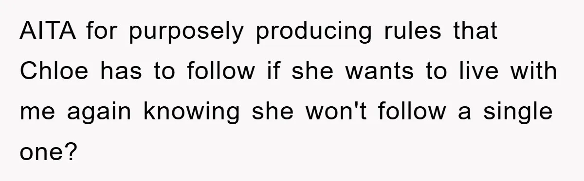 AITA for purposely producing rules that Chloe has to follow if she wants to live with me again knowing she won't follow a single one?