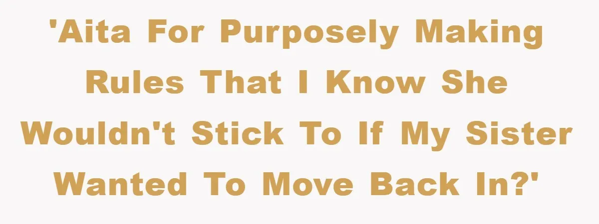 'AITA for purposely making rules that I know she wouldn't stick to if my sister wanted to move back in?'