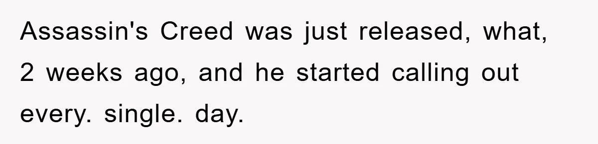 Assassin's Creed was just released, what, 2 weeks ago, and he started calling out every. single. day.