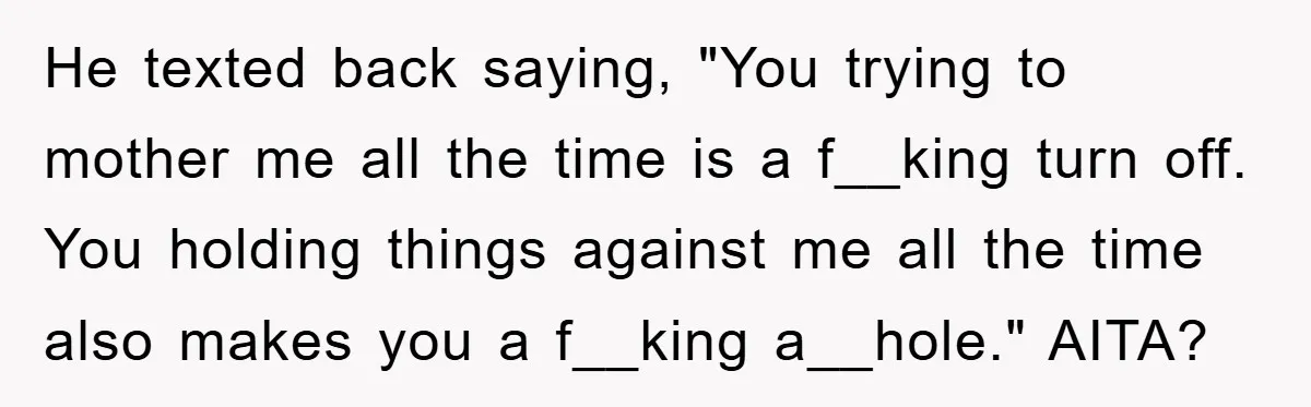 He texted back saying, "You trying to mother me all the time is a f__king turn off. You holding things against me all the time also makes you a f__king...