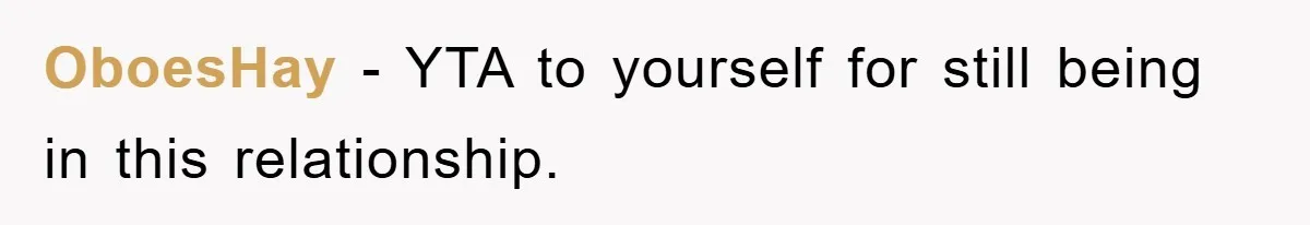 OboesHay − YTA to yourself for still being in this relationship.