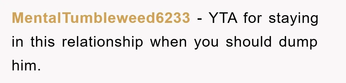 MentalTumbleweed6233 − YTA for staying in this relationship when you should dump him.