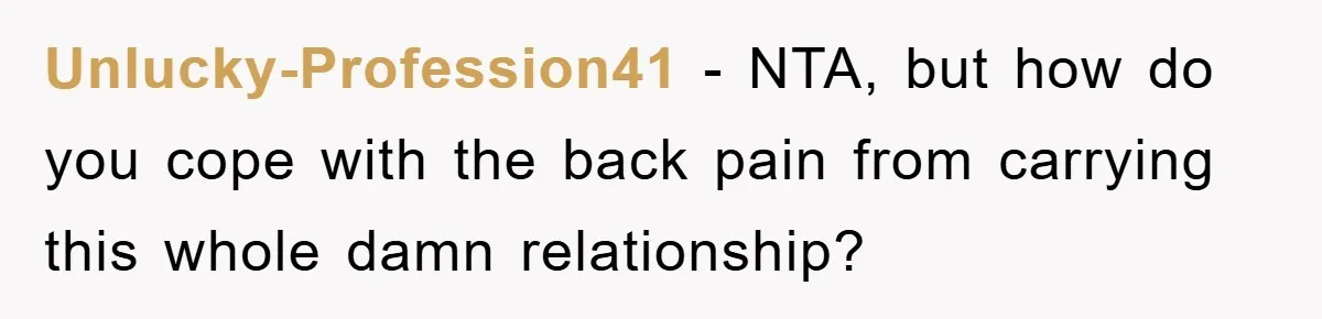 Unlucky-Profession41 − NTA, but how do you cope with the back pain from carrying this whole damn relationship?