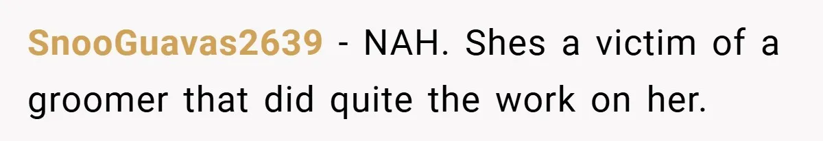 SnooGuavas2639 − NAH. Shes a victim of a groomer that did quite the work on her.