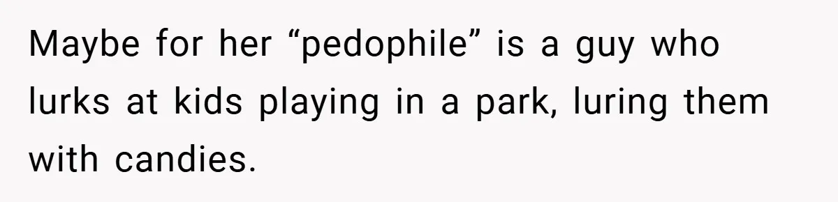 Maybe for her “pedophile” is a guy who lurks at kids playing in a park, luring them with candies.