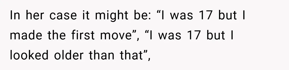 In her case it might be: “I was 17 but I made the first move”, “I was 17 but I looked older than that”,