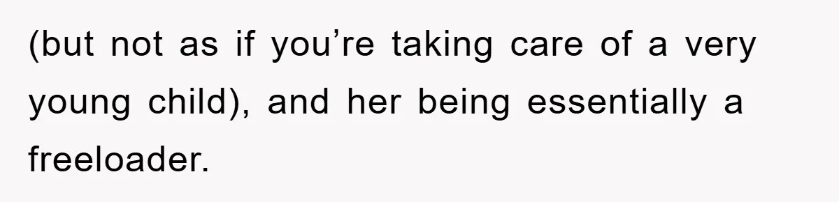 (but not as if you’re taking care of a very young child), and her being essentially a freeloader.