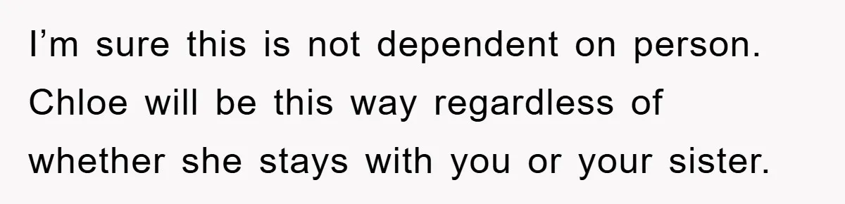 I’m sure this is not dependent on person. Chloe will be this way regardless of whether she stays with you or your sister.