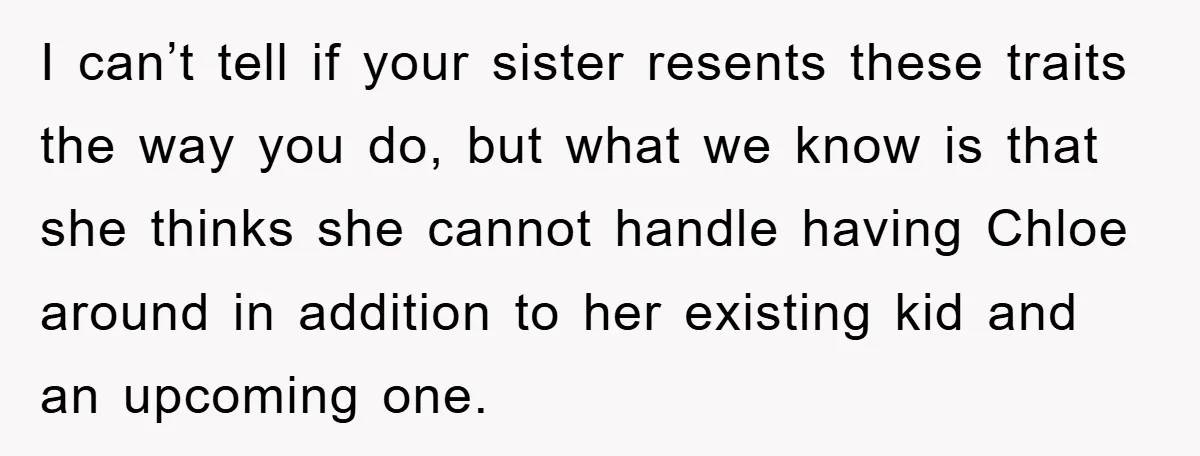 I can’t tell if your sister resents these traits the way you do, but what we know is that she thinks she cannot handle having Chloe around in addition to...