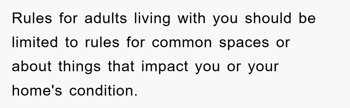 Rules for adults living with you should be limited to rules for common spaces or about things that impact you or your home's condition.