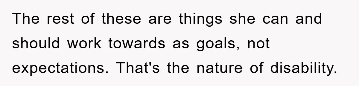 The rest of these are things she can and should work towards as goals, not expectations. That's the nature of disability.