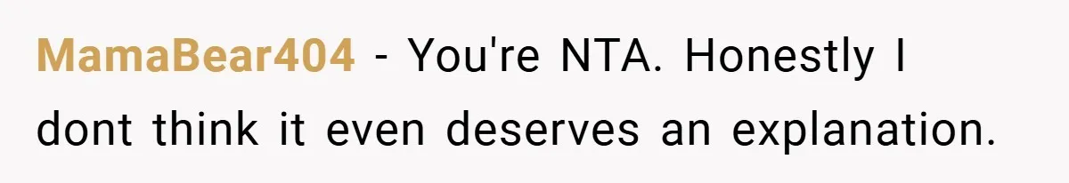 MamaBear404 − You're NTA. Honestly I dont think it even deserves an explanation.