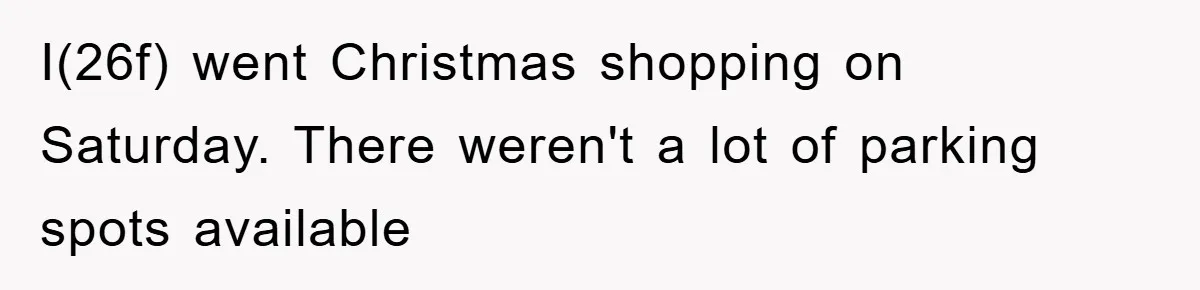 I(26f) went Christmas shopping on Saturday. There weren't a lot of parking spots available
