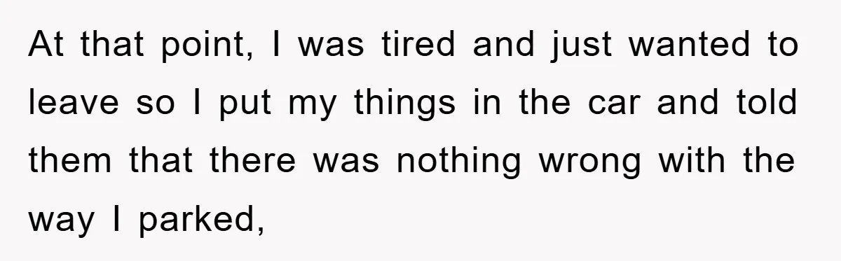 At that point, I was tired and just wanted to leave so I put my things in the car and told them that there was nothing wrong with the way...