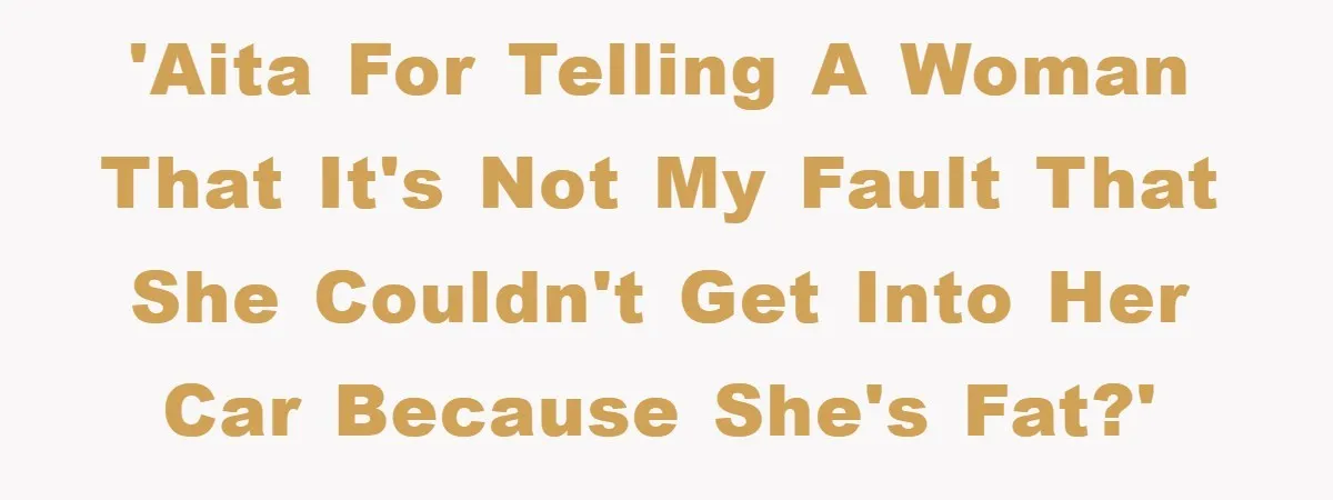 'AITA for telling a woman that it's not my fault that she couldn't get into her car because she's fat?'