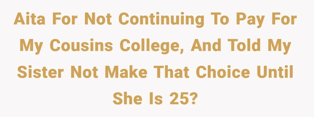 A Grieving Woman Cuts Off Her Aunt After She Demands Inheritance Money for Her Son’s College AITA for not continuing to pay for my cousins college, and told my sister not make that choice until she is 25?