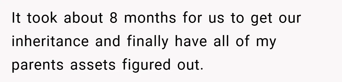 A Grieving Woman Cuts Off Her Aunt After She Demands Inheritance Money for Her Son’s College It took about 8 months for us to get our inheritance and finally have all of my parents assets figured out.